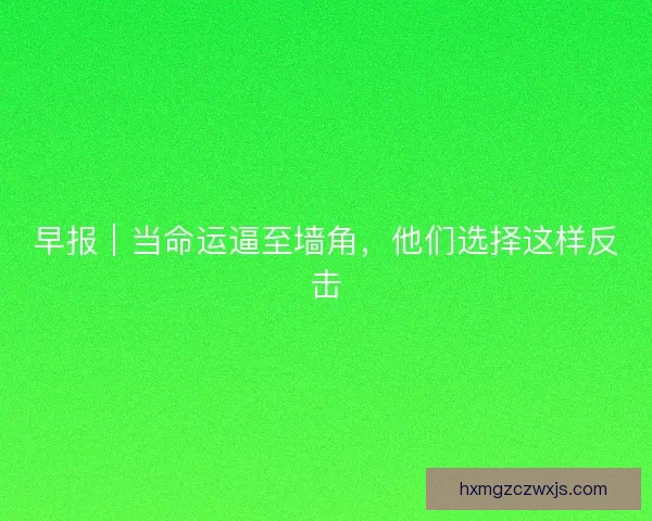早报｜当命运逼至墙角，他们选择这样反击