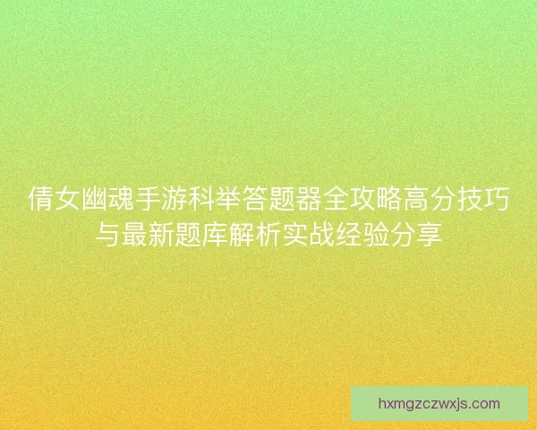 倩女幽魂手游科举答题器全攻略高分技巧与最新题库解析实战经验分享