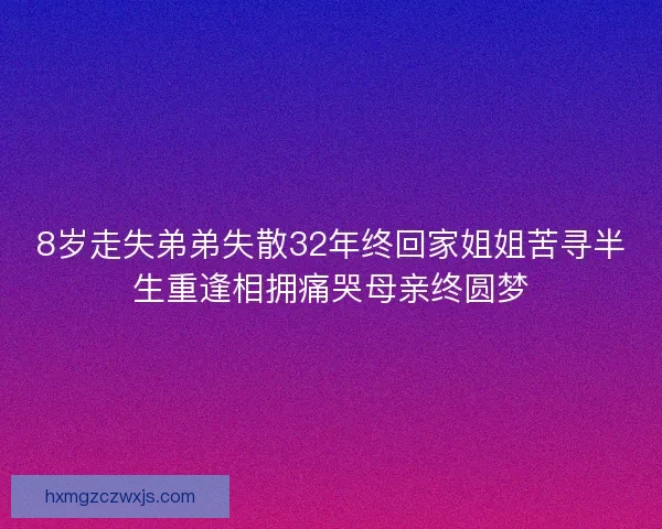 8岁走失弟弟失散32年终回家姐姐苦寻半生重逢相拥痛哭母亲终圆梦