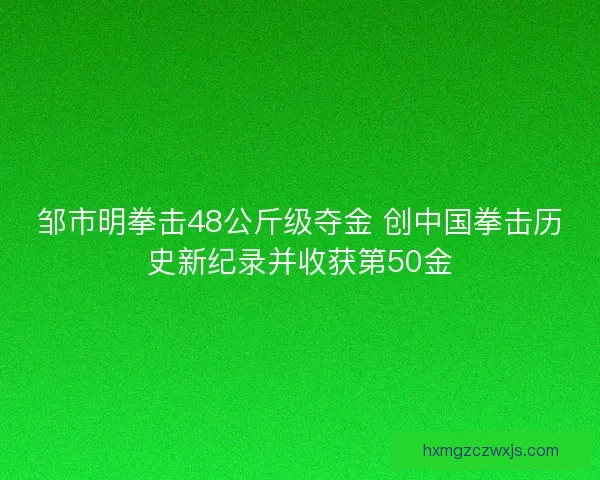 邹市明拳击48公斤级夺金 创中国拳击历史新纪录并收获第50金
