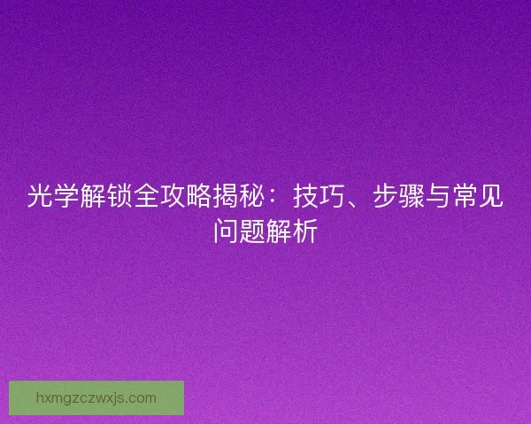 光学解锁全攻略揭秘：技巧、步骤与常见问题解析
