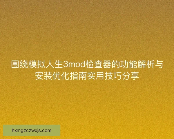 围绕模拟人生3mod检查器的功能解析与安装优化指南实用技巧分享