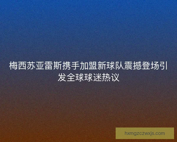 梅西苏亚雷斯携手加盟新球队震撼登场引发全球球迷热议