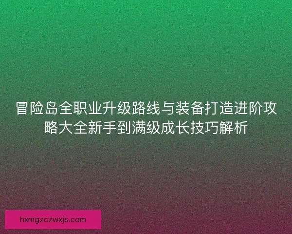 冒险岛全职业升级路线与装备打造进阶攻略大全新手到满级成长技巧解析
